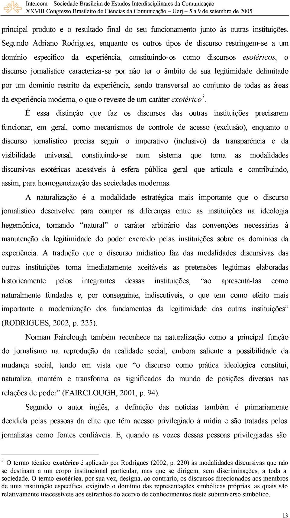 por não ter o âmbito de sua legitimidade delimitado por um domínio restrito da experiência, sendo transversal ao conjunto de todas as áreas da experiência moderna, o que o reveste de um caráter