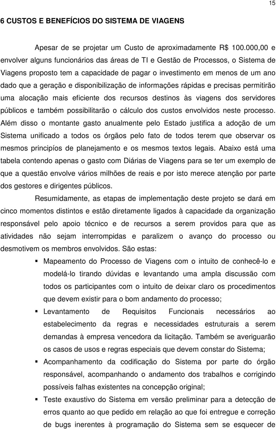 disponibilização de informações rápidas e precisas permitirão uma alocação mais eficiente dos recursos destinos às viagens dos servidores públicos e também possibilitarão o cálculo dos custos