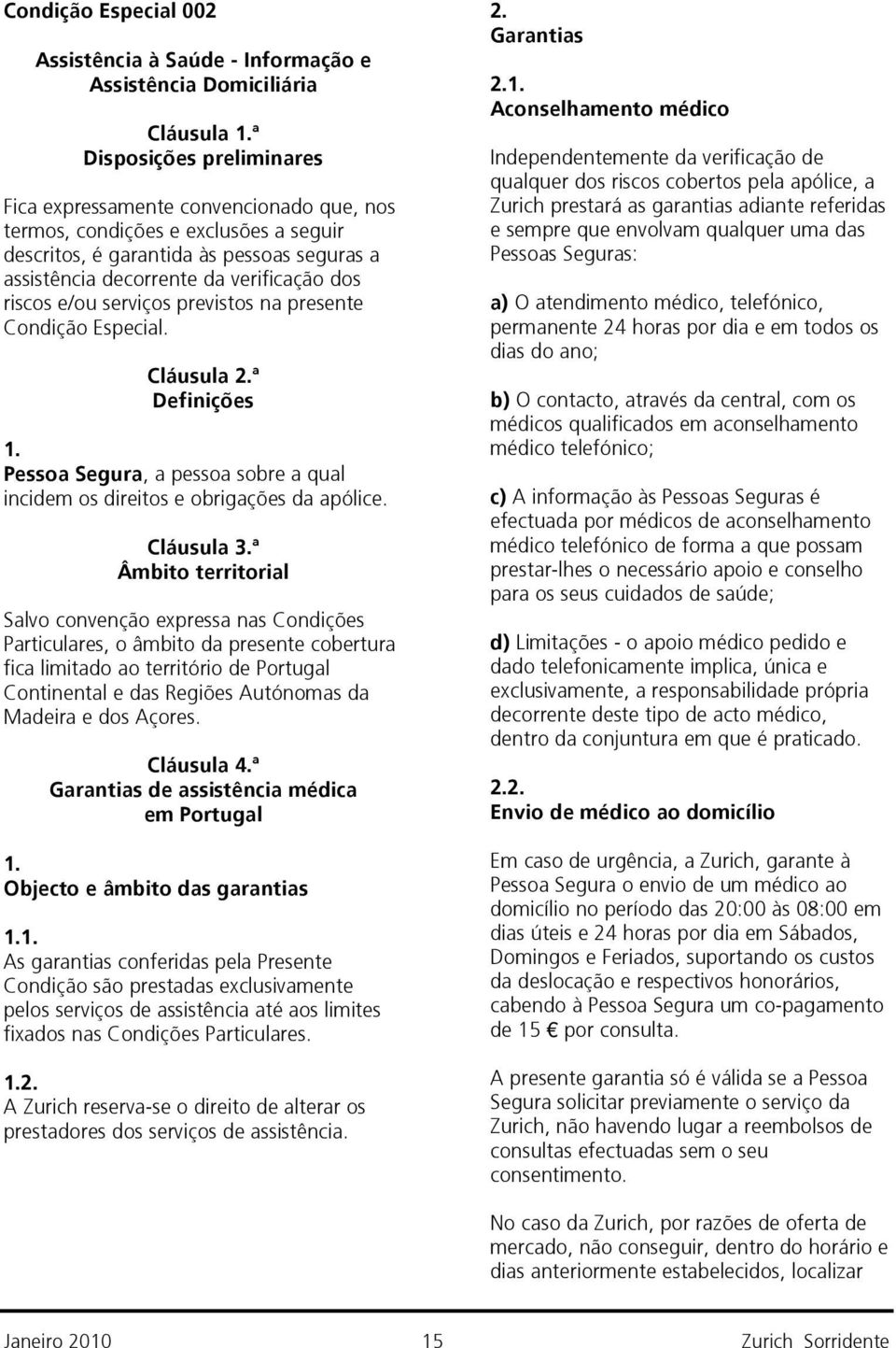 Cláusula ª Definições Pessoa Segura, a pessoa sobre a qual incidem os direitos e obrigações da apólice.