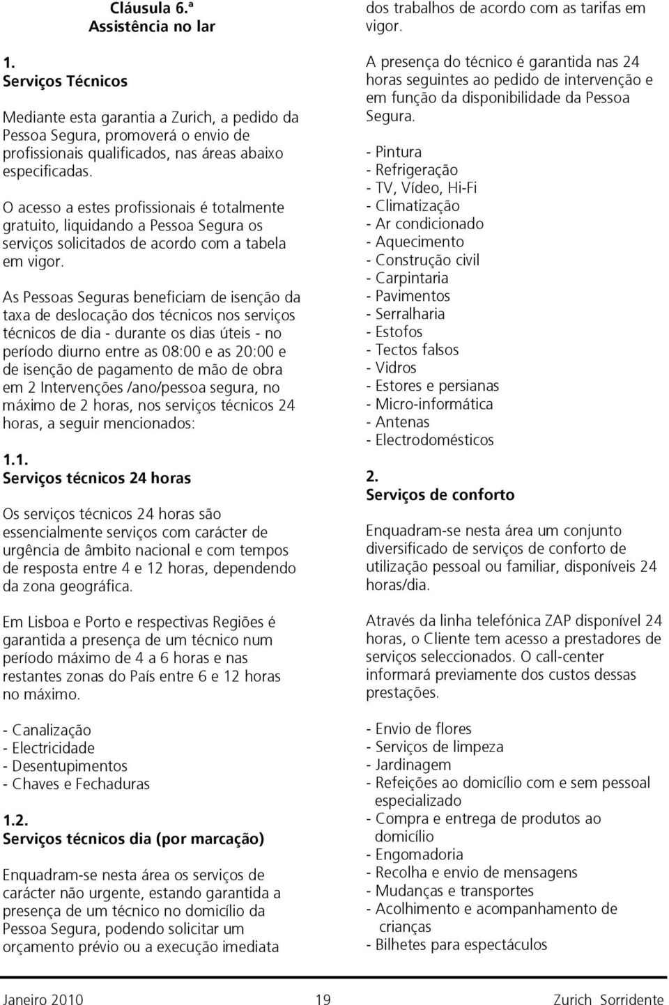 As Pessoas Seguras beneficiam de isenção da taxa de deslocação dos técnicos nos serviços técnicos de dia - durante os dias úteis - no período diurno entre as 08:00 e as 20:00 e de isenção de