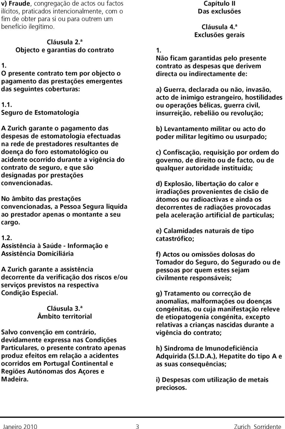 despesas de estomatologia efectuadas na rede de prestadores resultantes de doença do foro estomatológico ou acidente ocorrido durante a vigência do contrato de seguro, e que são designadas por