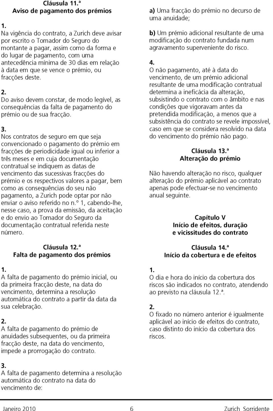 Do aviso devem constar, de modo legível, as consequências da falta de pagamento do prémio ou de sua fracção.