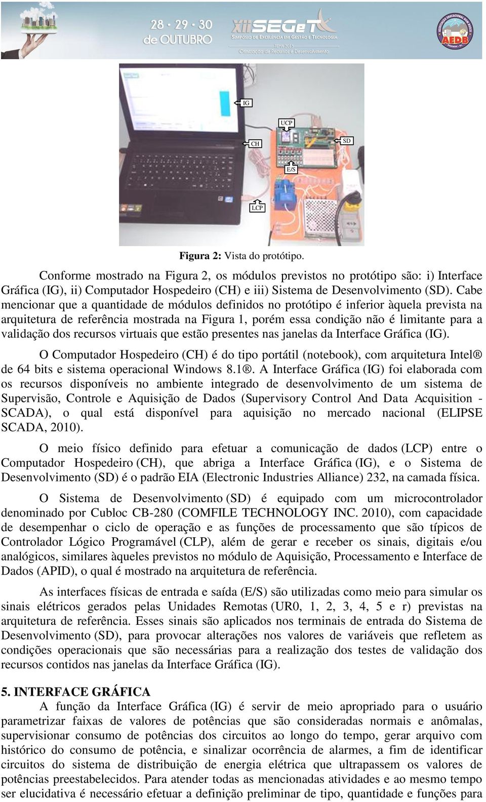 Cabe mencionar que a quantidade de módulos definidos no protótipo é inferior àquela prevista na arquitetura de referência mostrada na Figura 1, porém essa condição não é limitante para a validação