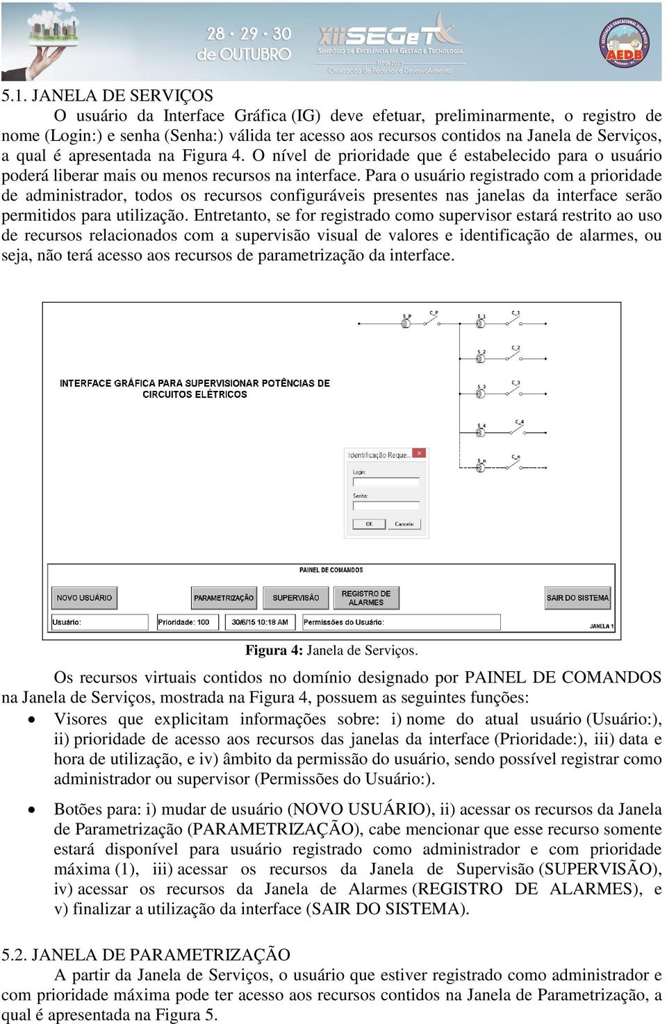 Para o usuário registrado com a prioridade de administrador, todos os recursos configuráveis presentes nas janelas da interface serão permitidos para utilização.