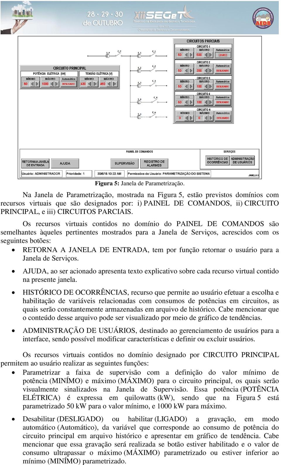 Os recursos virtuais contidos no domínio do PAINEL DE COMANDOS são semelhantes àqueles pertinentes mostrados para a Janela de Serviços, acrescidos com os seguintes botões: RETORNA A JANELA DE