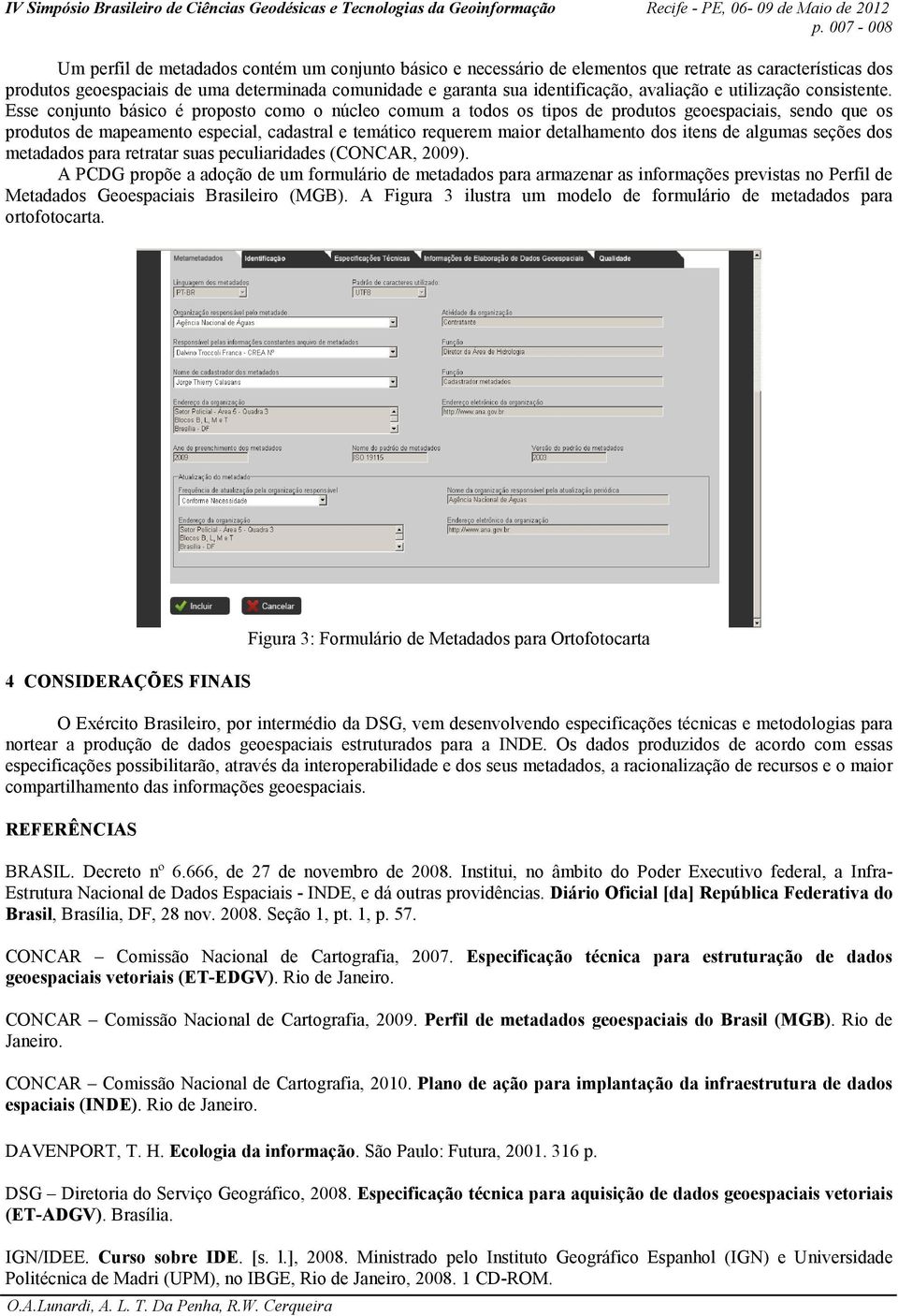 Esse conjunto básico é proposto como o núcleo comum a todos os tipos de produtos geoespaciais, sendo que os produtos de mapeamento especial, cadastral e temático requerem maior detalhamento dos itens