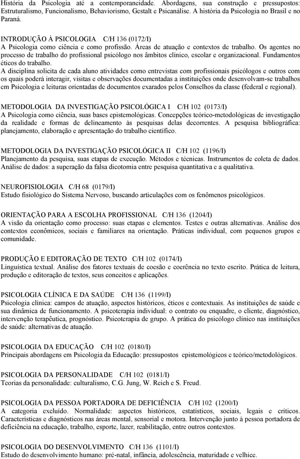 Os agentes no processo de trabalho do profissional psicólogo nos âmbitos clínico, escolar e organizacional. Fundamentos éticos do trabalho.