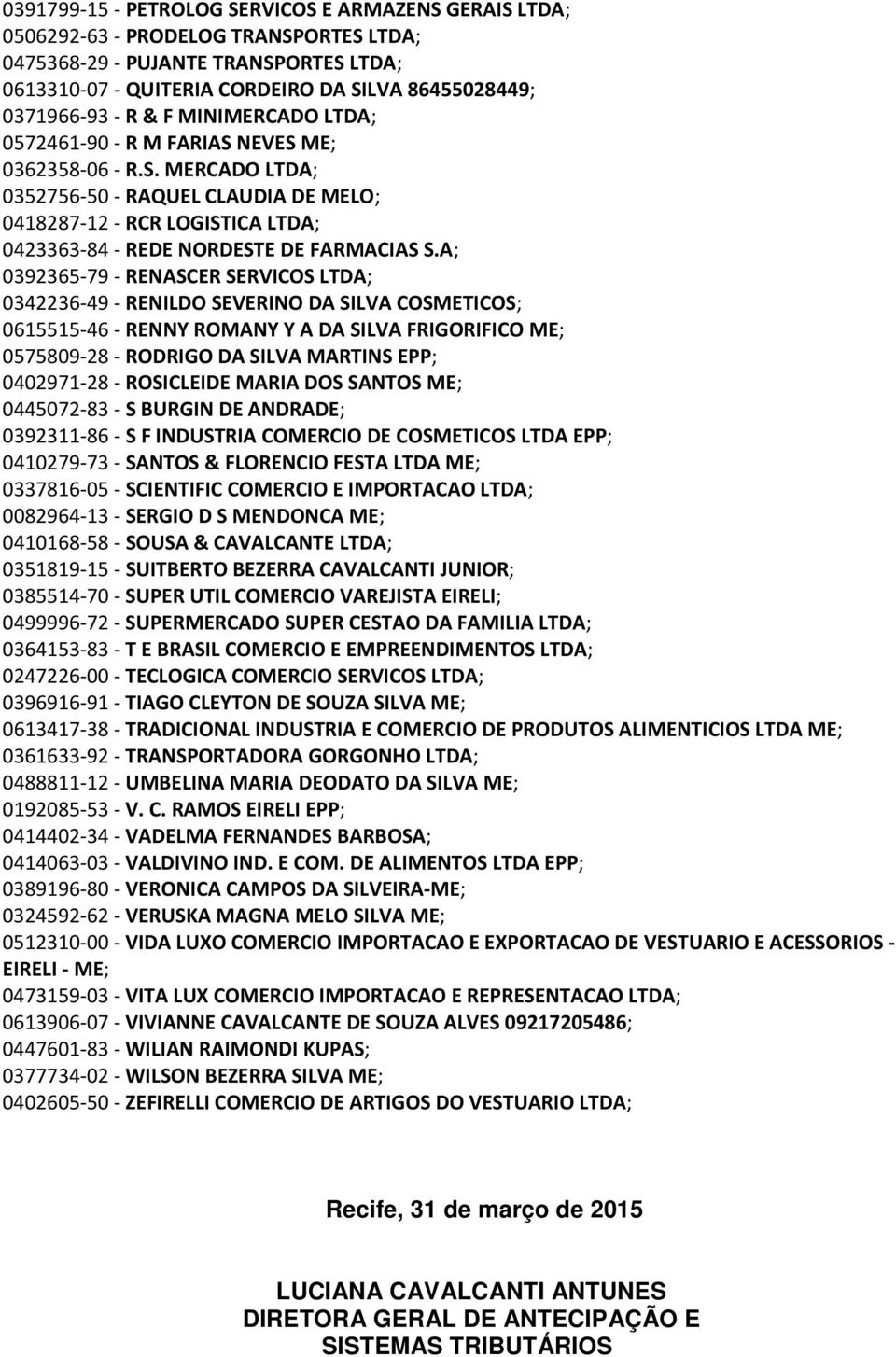 A; 0392365-79 - RENASCER SERVICOS LTDA; 0342236-49 - RENILDO SEVERINO DA SILVA COSMETICOS; 0615515-46 - RENNY ROMANY Y A DA SILVA FRIGORIFICO ME; 0575809-28 - RODRIGO DA SILVA MARTINS EPP; 0402971-28