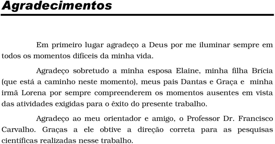 irmã Lorena por sempre compreenderem os momentos ausentes em vista das atividades exigidas para o êxito do presente trabalho.