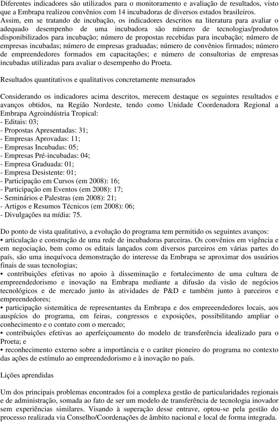 número de propostas recebidas para incubação; número de empresas incubadas; número de empresas graduadas; número de convênios firmados; número de empreendedores formados em capacitações; e número de