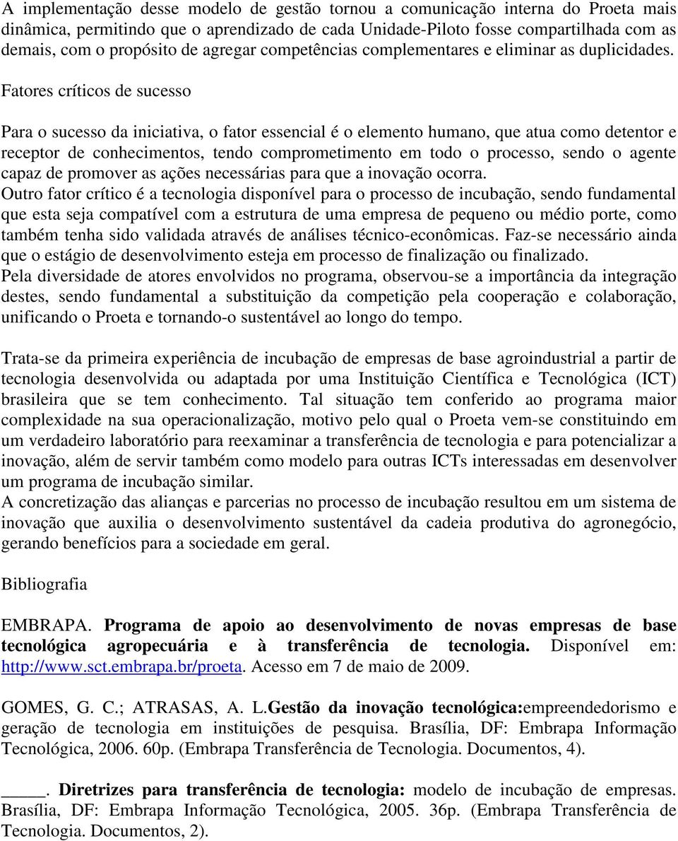 Fatores críticos de sucesso Para o sucesso da iniciativa, o fator essencial é o elemento humano, que atua como detentor e receptor de conhecimentos, tendo comprometimento em todo o processo, sendo o