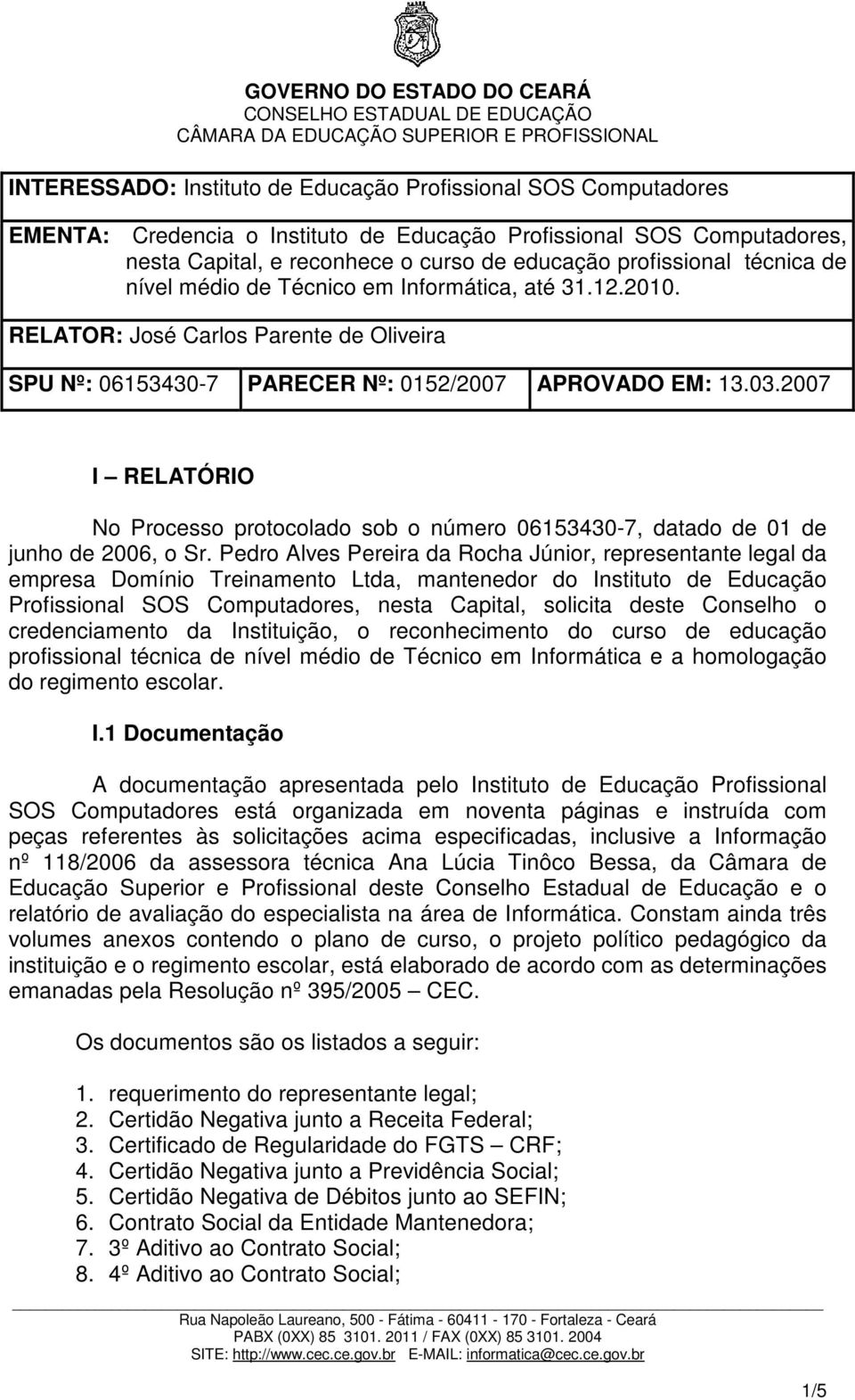 2007 I RELATÓRIO No Processo protocolado sob o número 06153430-7, datado de 01 de junho de 2006, o Sr.