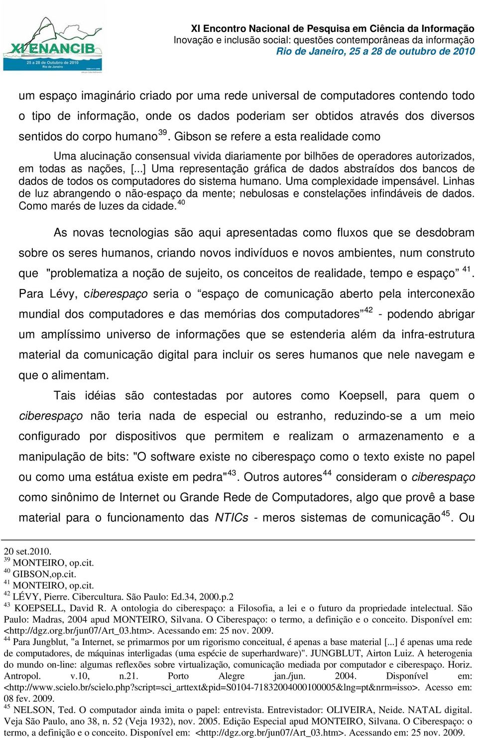 ..] Uma representação gráfica de dados abstraídos dos bancos de dados de todos os computadores do sistema humano. Uma complexidade impensável.