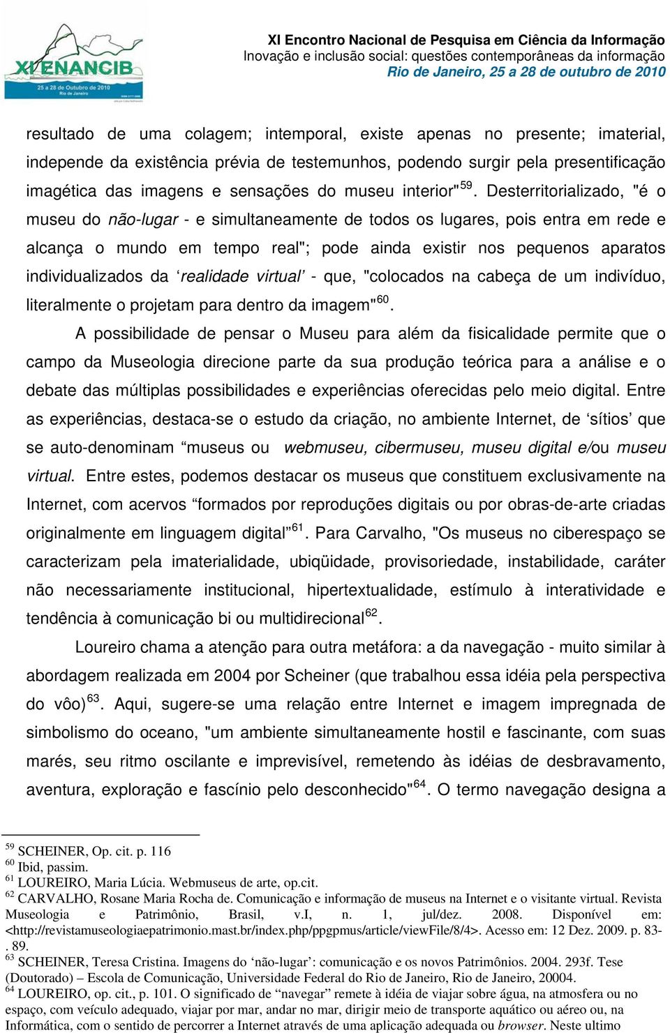 Desterritorializado, "é o museu do não-lugar - e simultaneamente de todos os lugares, pois entra em rede e alcança o mundo em tempo real"; pode ainda existir nos pequenos aparatos individualizados da