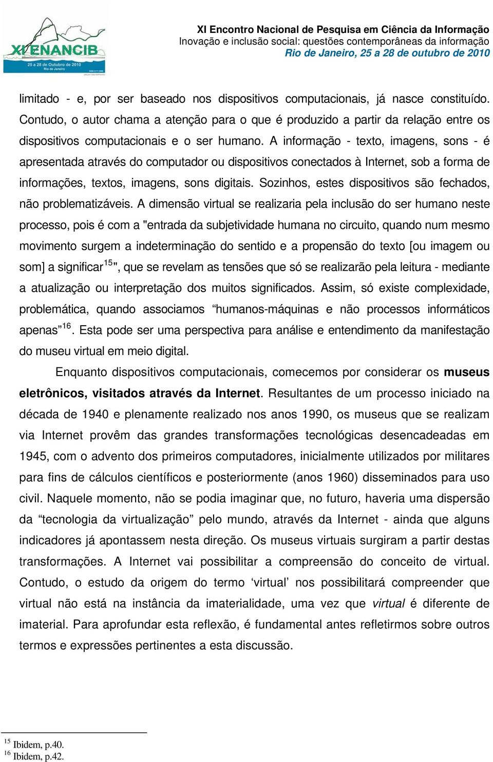 A informação - texto, imagens, sons - é apresentada através do computador ou dispositivos conectados à Internet, sob a forma de informações, textos, imagens, sons digitais.