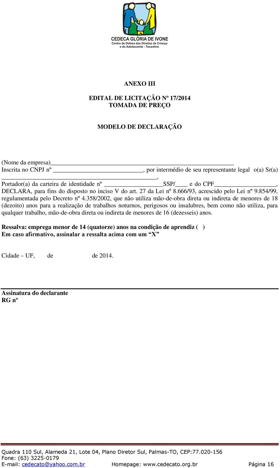 358/2002, que não utiliza mão-de-obra direta ou indireta de menores de 18 (dezoito) anos para a realização de trabalhos noturnos, perigosos ou insalubres, bem como não utiliza, para qualquer