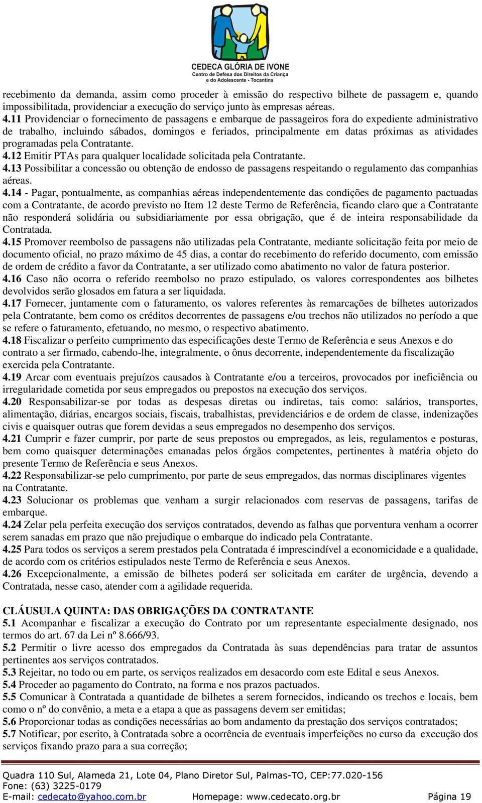 atividades programadas pela Contratante. 4.12 Emitir PTAs para qualquer localidade solicitada pela Contratante. 4.13 Possibilitar a concessão ou obtenção de endosso de passagens respeitando o regulamento das companhias aéreas.