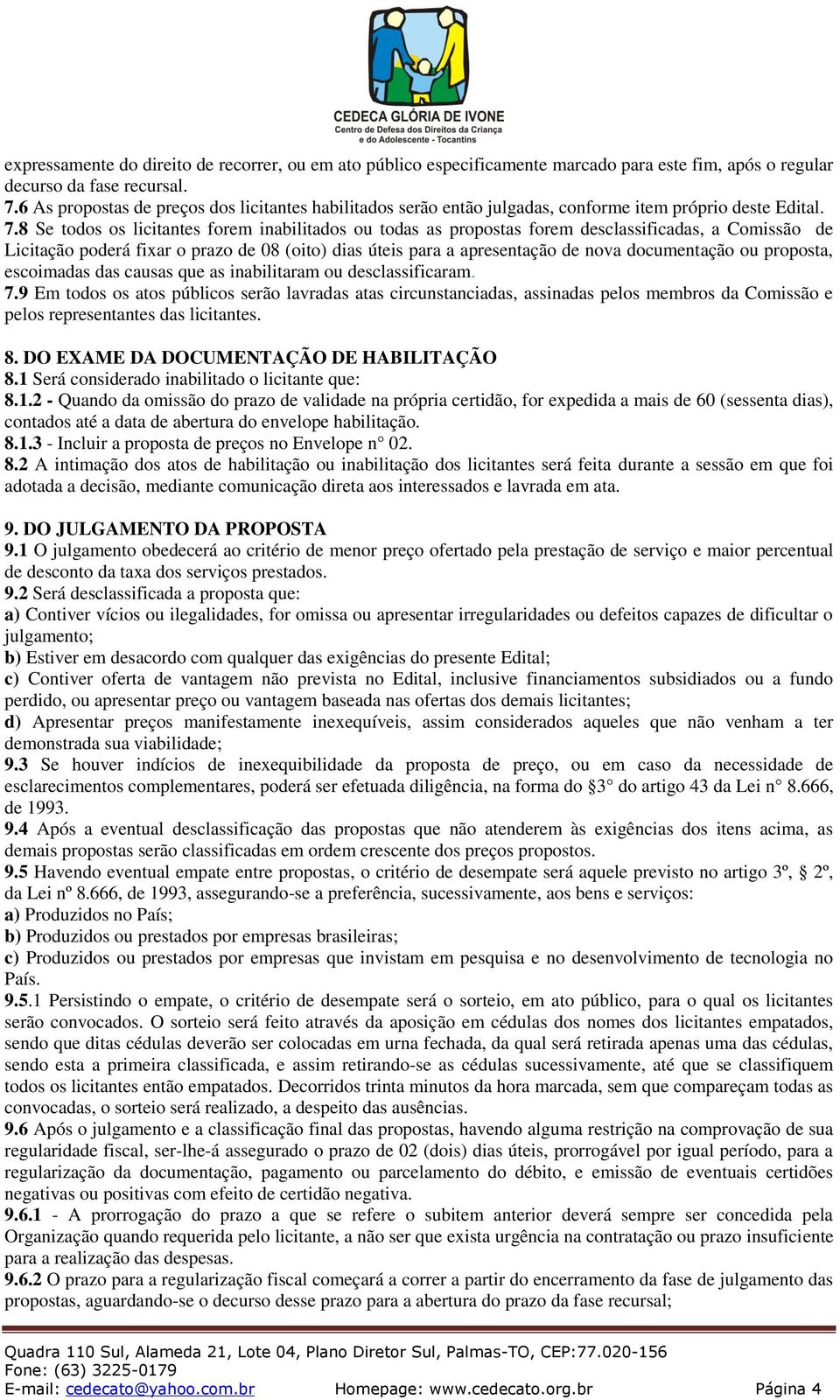 8 Se todos os licitantes forem inabilitados ou todas as propostas forem desclassificadas, a Comissão de Licitação poderá fixar o prazo de 08 (oito) dias úteis para a apresentação de nova documentação