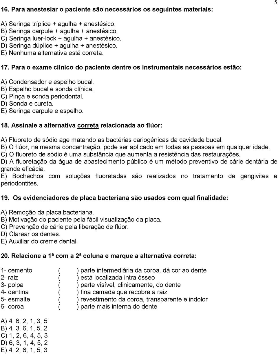 B) Espelho bucal e sonda clínica. C) Pinça e sonda periodontal. D) Sonda e cureta. E) Seringa carpule e espelho. 18.