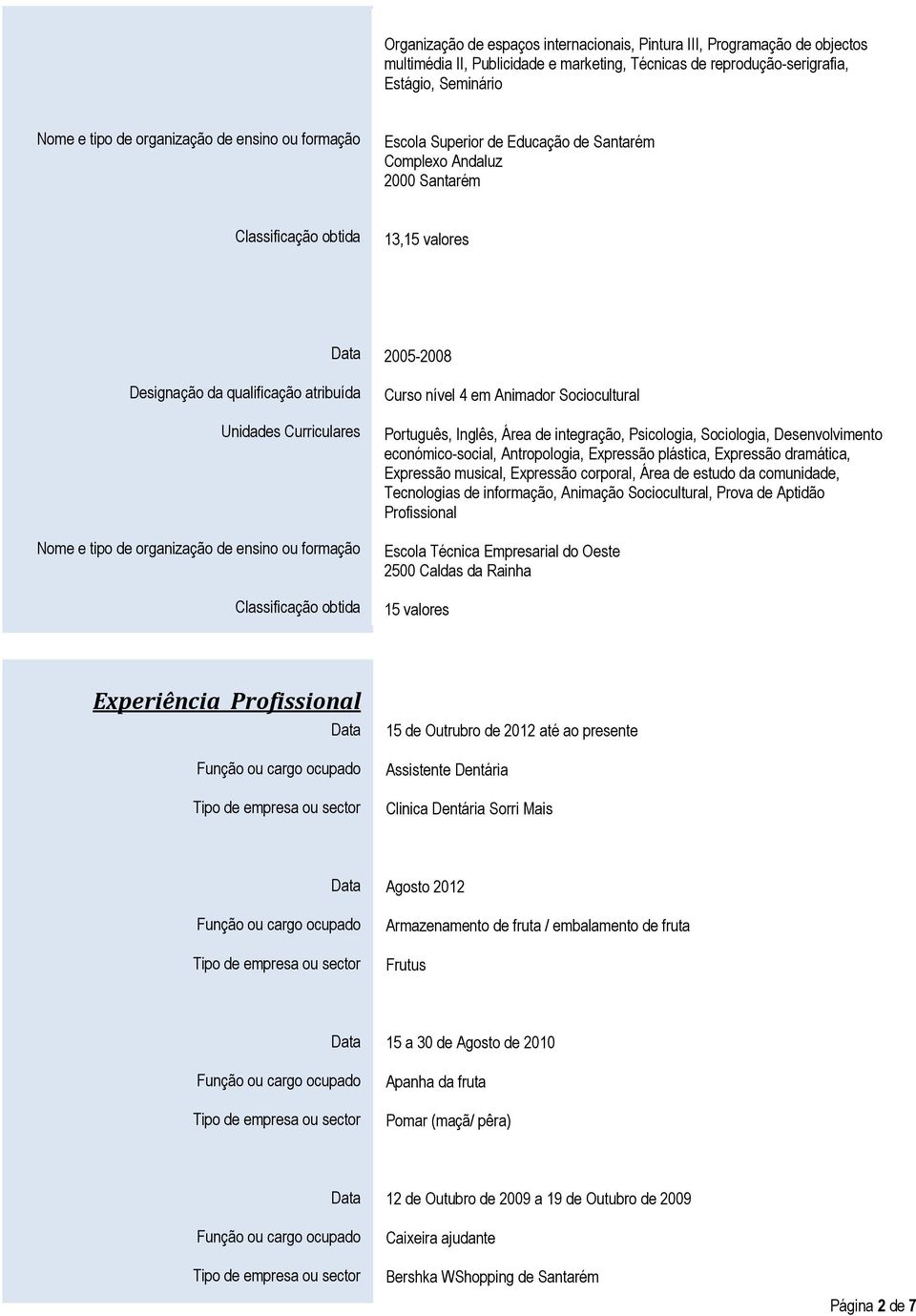 organização de ensino ou formação Classificação obtida 2005-2008 Curso nível 4 em Animador Sociocultural Português, Inglês, Área de integração, Psicologia, Sociologia, Desenvolvimento