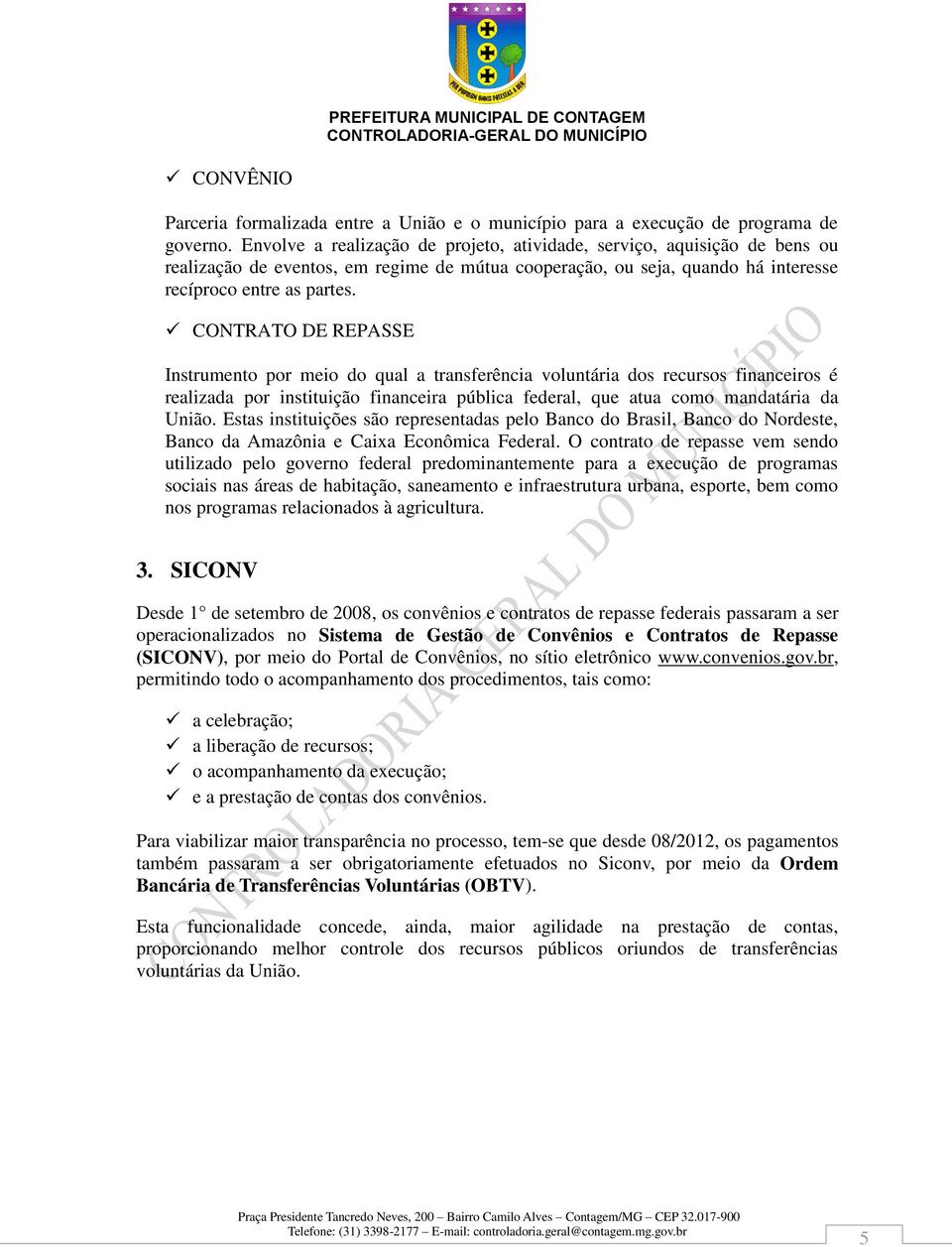 CONTRATO DE REPASSE Instrumento por meio do qual a transferência voluntária dos recursos financeiros é realizada por instituição financeira pública federal, que atua como mandatária da União.