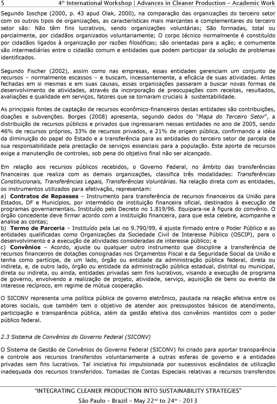 lucrativos, sendo organizações voluntárias; São formadas, total ou parcialmente, por cidadãos organizados voluntariamente; O corpo técnico normalmente é constituído por cidadãos ligados à organização