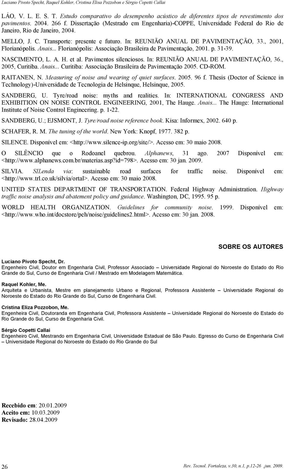 , 2001, Florianópolis. Anais... Florianópolis: Associação Brasileira de Pavimentação, 2001. p. 31-39. NASCIMENTO, L. A. H. et al. Pavimentos silenciosos. In: REUNIÃO ANUAL DE PAVIMENTAÇÃO, 36.