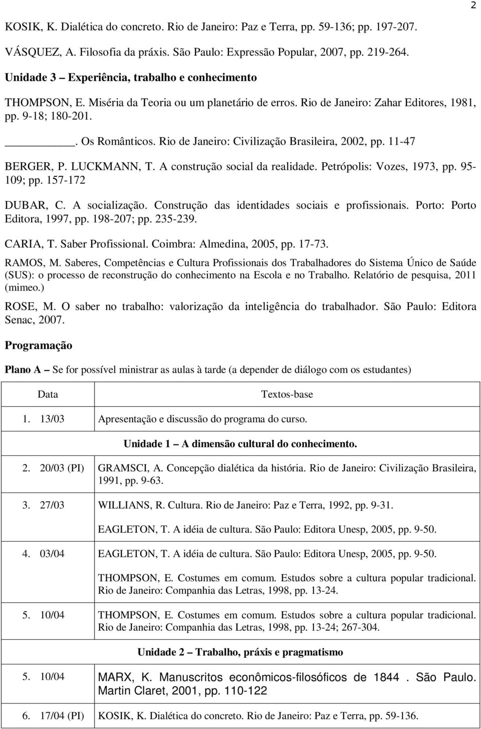 A construção social da realidade. Petrópolis: Vozes, 1973, pp. 95-109; pp. 157-172 DUBAR, C. A socialização. Construção das identidades sociais e profissionais. Porto: Porto Editora, 1997, pp.