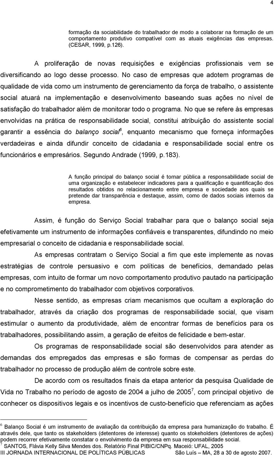 No caso de empresas que adotem programas de qualidade de vida como um instrumento de gerenciamento da força de trabalho, o assistente social atuará na implementação e desenvolvimento baseando suas