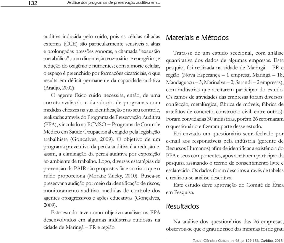 e energética, e redução do oxigênio e nutrientes; com a morte celular, o espaço é preenchido por formações cicatriciais, o que resulta em déficit permanente da capacidade auditiva (Araújo, 2002).