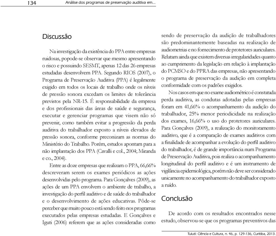 Segundo RIOS (2007), o Programa de Preservação Auditiva (PPA) é legalmente exigido em todos os locais de trabalho onde os níveis de pressão sonora excedam os limites de tolerância previstos pela