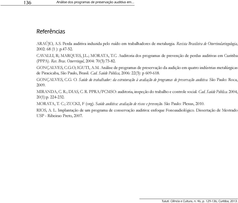 GONÇALVES, C.G.O; IGUTI, A.M. Análise de programas de preservação da audição em quatro indústrias metalúrgicas de Piracicaba, São Paulo, Brasil. Cad. Saúde Pública, 2006: 22(3): p 609-618.