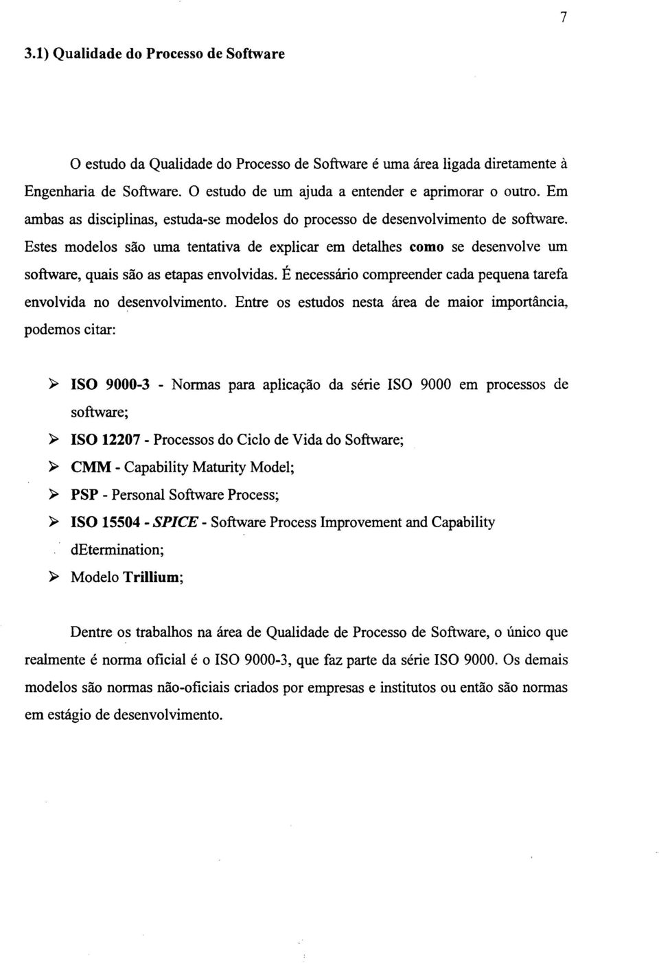 Estes modelos são uma tentativa de explicar em detalhes como se desenvolve um software, quais são as etapas envolvidas. É necessário compreender cada pequena tarefa envolvida no desenvolvimento.