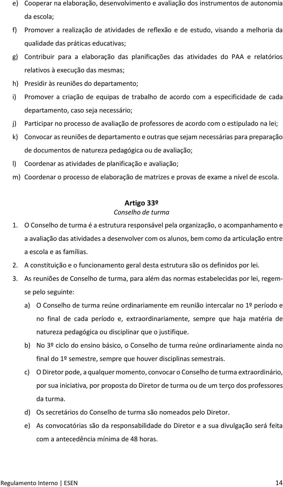 criação de equipas de trabalho de acordo com a especificidade de cada departamento, caso seja necessário; j) Participar no processo de avaliação de professores de acordo com o estipulado na lei; k)