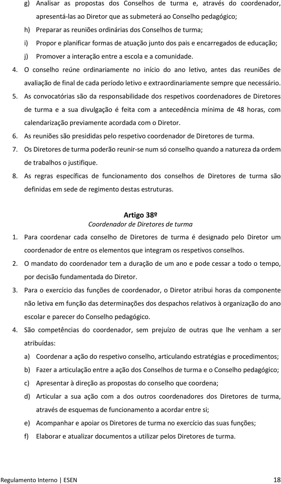 O conselho reúne ordinariamente no início do ano letivo, antes das reuniões de avaliação de final de cada período letivo e extraordinariamente sempre que necessário. 5.