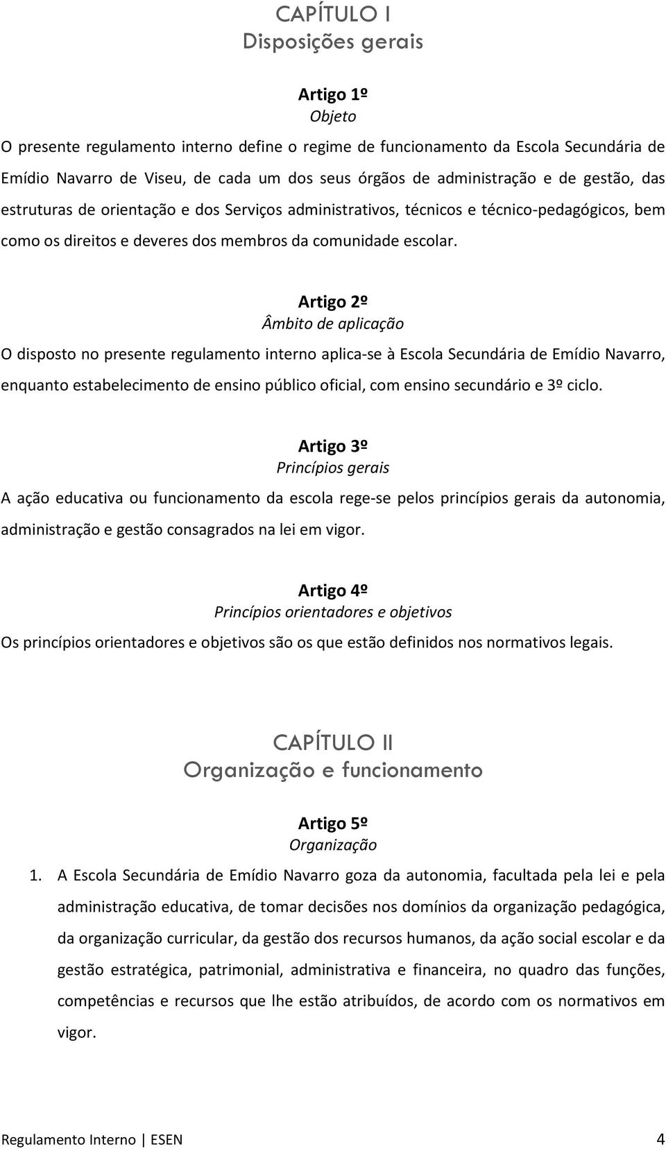 Artigo 2º Âmbito de aplicação O disposto no presente regulamento interno aplica-se à Escola Secundária de Emídio Navarro, enquanto estabelecimento de ensino público oficial, com ensino secundário e