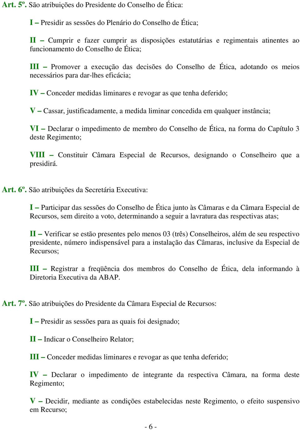 funcionamento do Conselho de Ética; III Promover a execução das decisões do Conselho de Ética, adotando os meios necessários para dar-lhes eficácia; IV Conceder medidas liminares e revogar as que