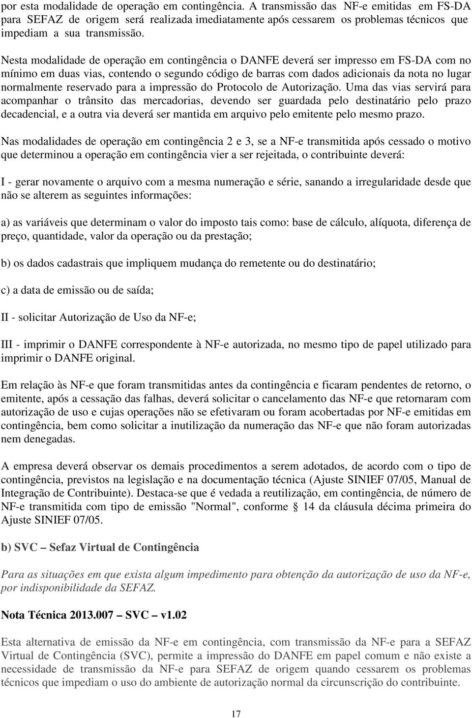 Nesta modalidade de operação em contingência o DANFE deverá ser impresso em FS-DA com no mínimo em duas vias, contendo o segundo código de barras com dados adicionais da nota no lugar normalmente