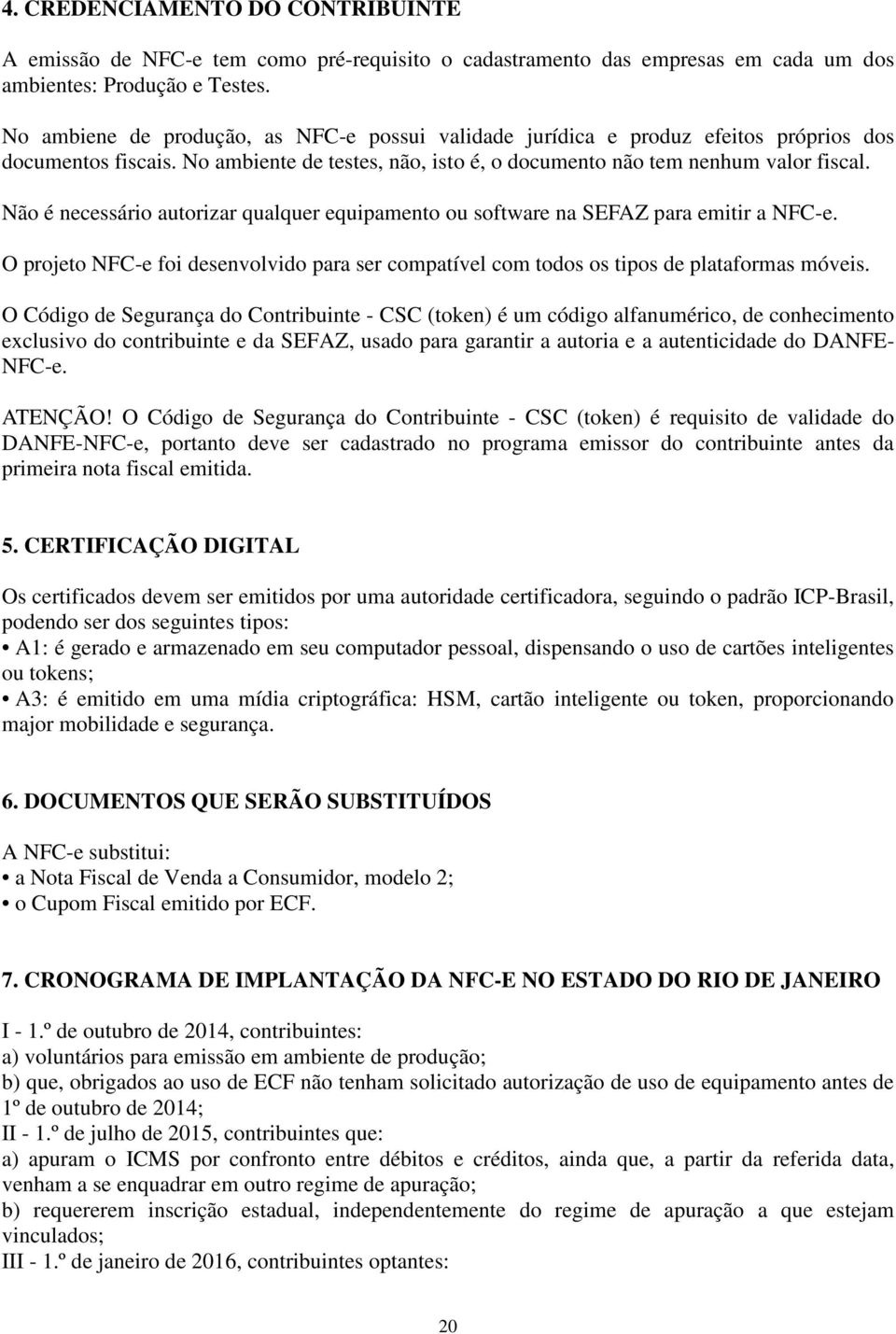 Não é necessário autorizar qualquer equipamento ou software na SEFAZ para emitir a NFC-e. O projeto NFC-e foi desenvolvido para ser compatível com todos os tipos de plataformas móveis.