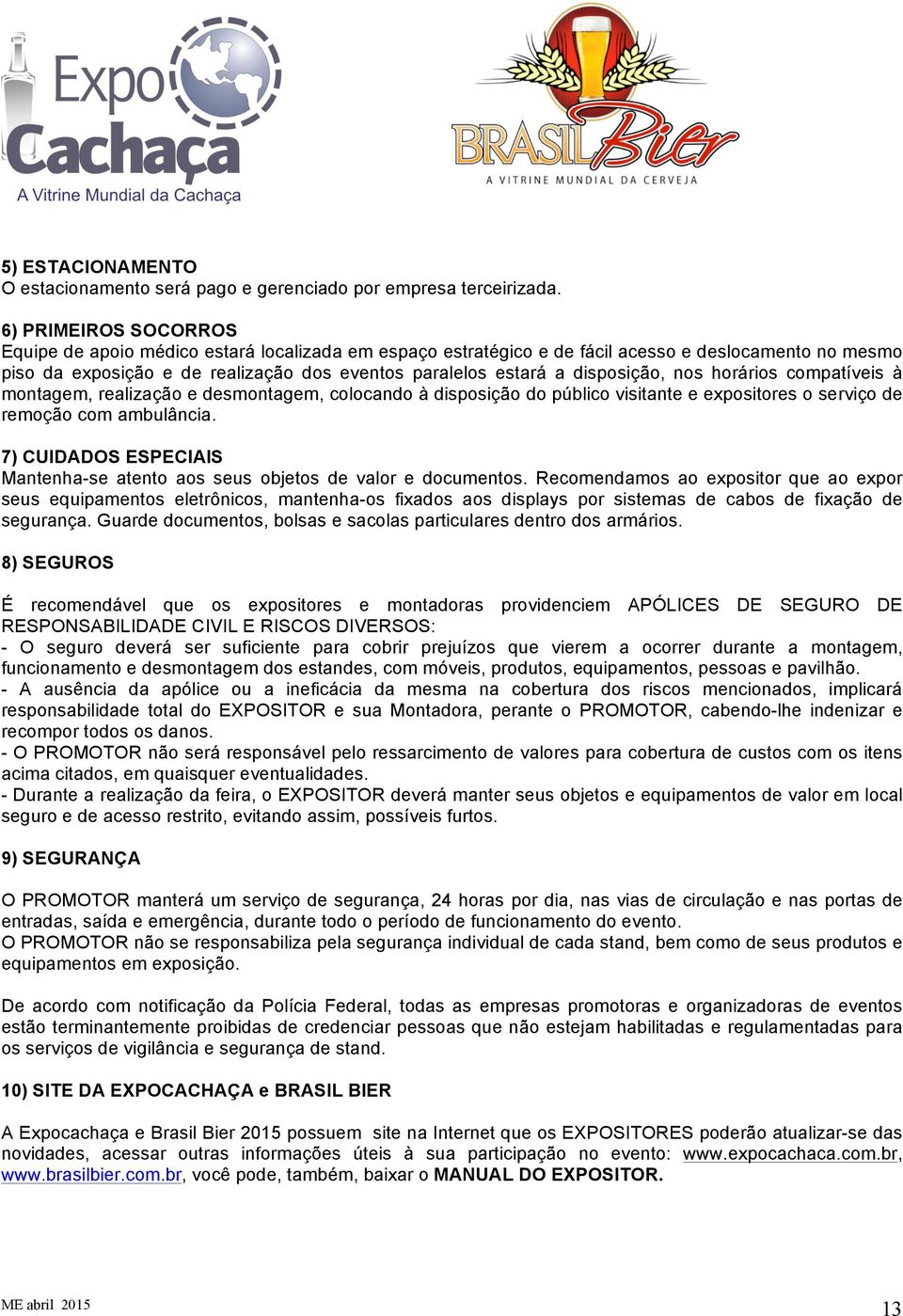 disposição, nos horários compatíveis à montagem, realização e desmontagem, colocando à disposição do público visitante e expositores o serviço de remoção com ambulância.