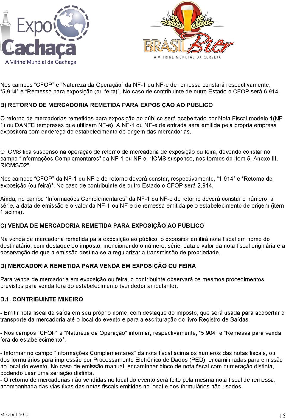 B) RETORNO DE MERCADORIA REMETIDA PARA EXPOSIÇÃO AO PÚBLICO O retorno de mercadorias remetidas para exposição ao público será acobertado por Nota Fiscal modelo 1(NF- 1) ou DANFE (empresas que