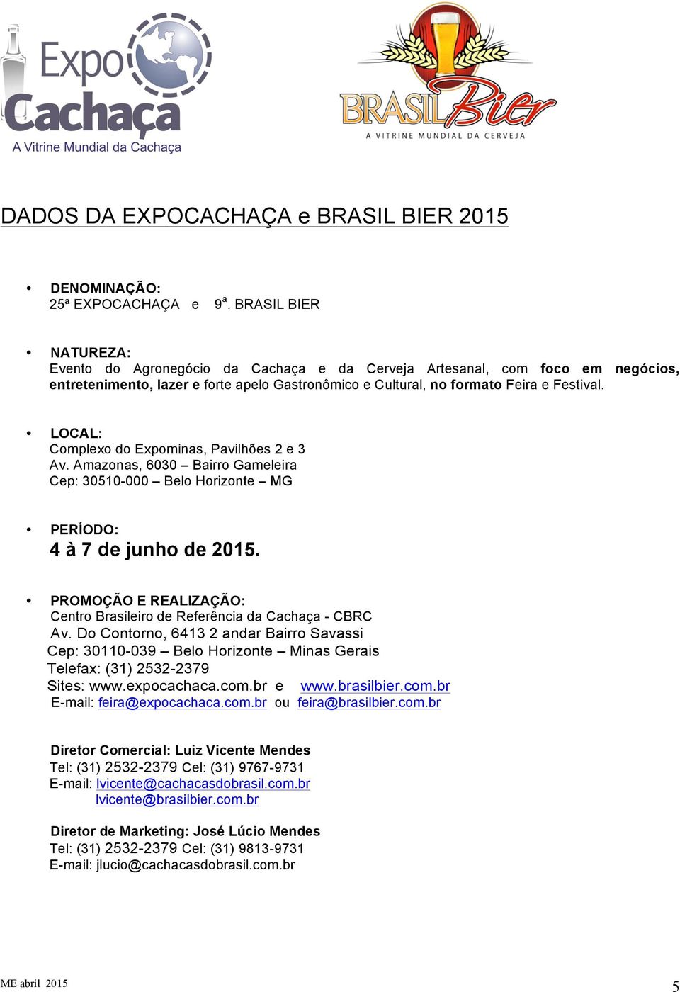 LOCAL: Complexo do Expominas, Pavilhões 2 e 3 Av. Amazonas, 6030 Bairro Gameleira Cep: 30510-000 Belo Horizonte MG PERÍODO: 4 à 7 de junho de 2015.