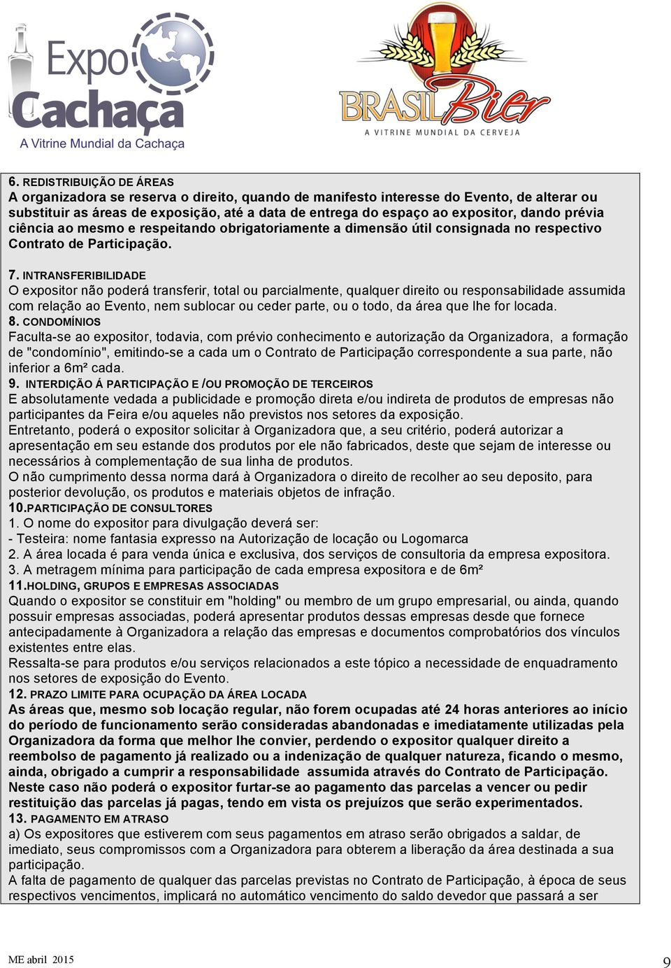 INTRANSFERIBILIDADE O expositor não poderá transferir, total ou parcialmente, qualquer direito ou responsabilidade assumida com relação ao Evento, nem sublocar ou ceder parte, ou o todo, da área que