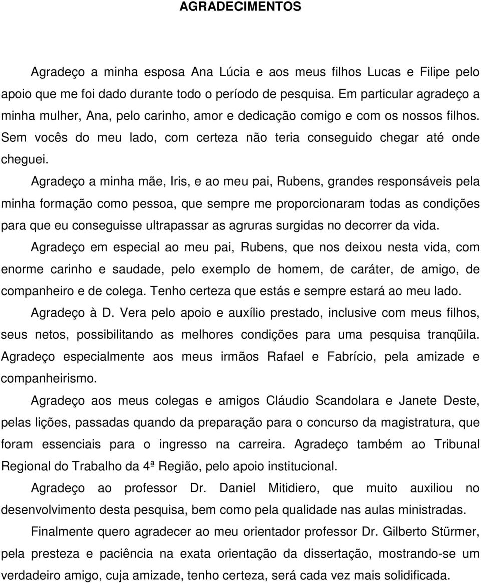 Agradeço a minha mãe, Iris, e ao meu pai, Rubens, grandes responsáveis pela minha formação como pessoa, que sempre me proporcionaram todas as condições para que eu conseguisse ultrapassar as agruras