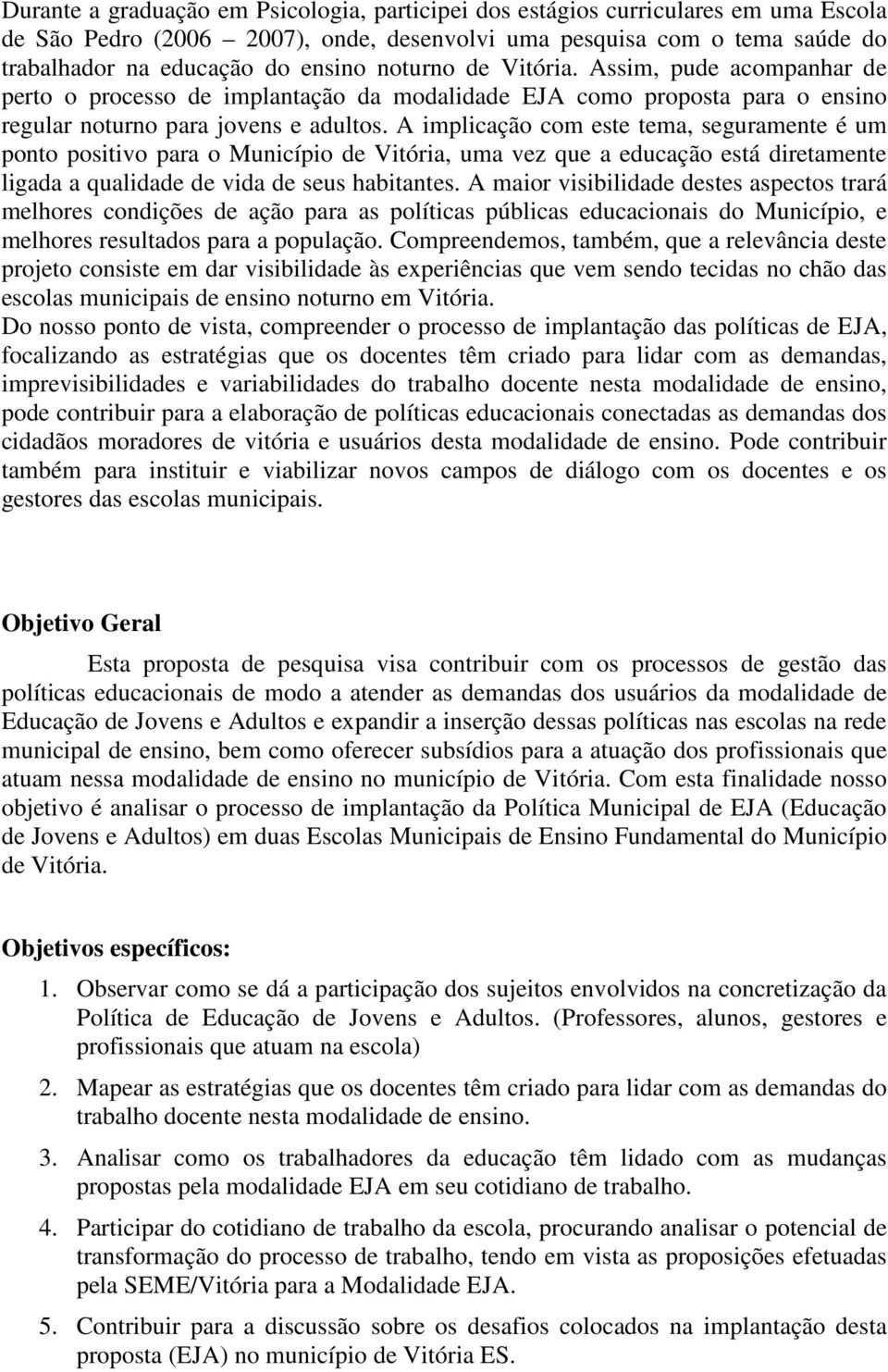 A implicação com este tema, seguramente é um ponto positivo para o Município de Vitória, uma vez que a educação está diretamente ligada a qualidade de vida de seus habitantes.