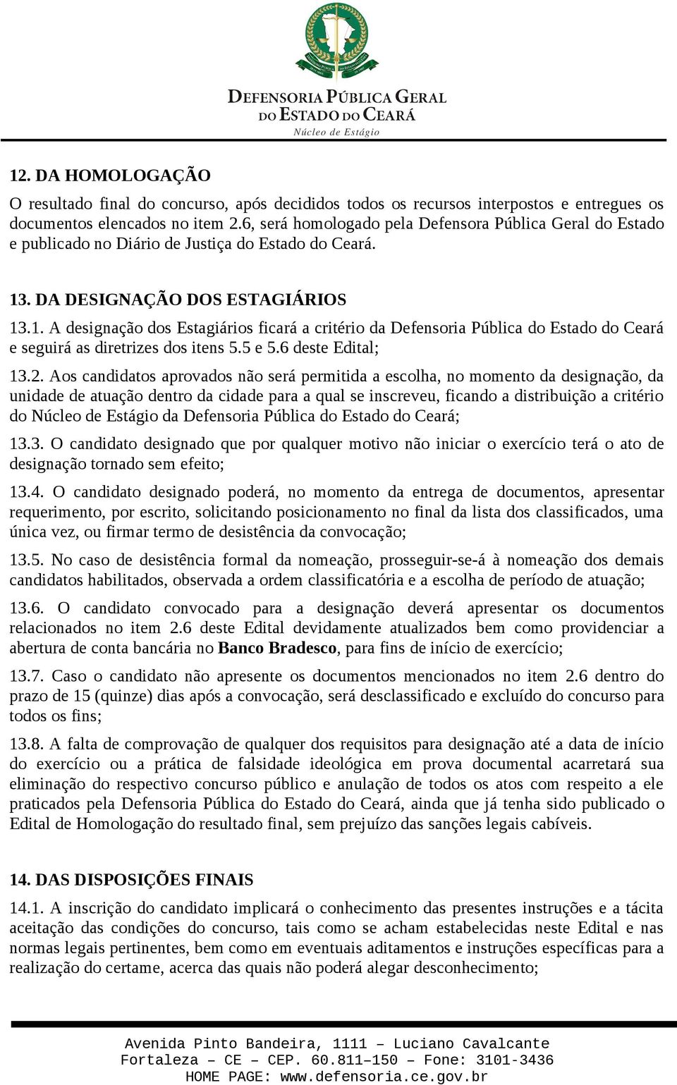 . DA DESIGNAÇÃO DOS ESTAGIÁRIOS 13.1. A designação dos Estagiários ficará a critério da Defensoria Pública do Estado do Ceará e seguirá as diretrizes dos itens 5.5 e 5.6 deste Edital; 13.2.