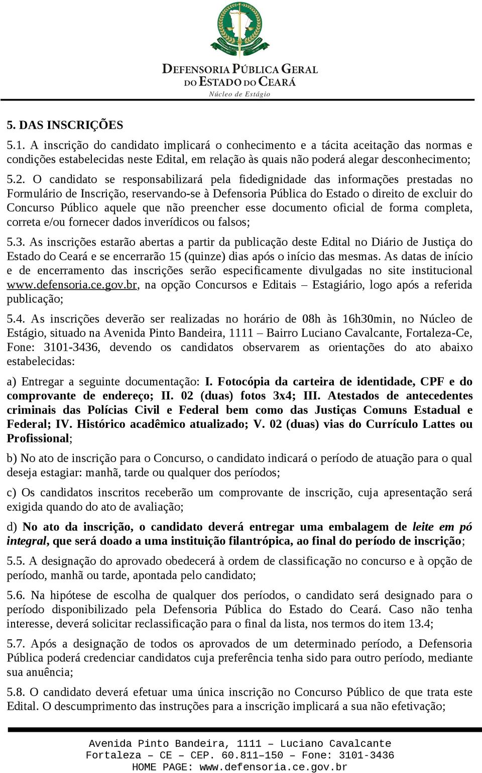 O candidato se responsabilizará pela fidedignidade das informações prestadas no Formulário de Inscrição, reservando-se à Defensoria Pública do Estado o direito de excluir do Concurso Público aquele