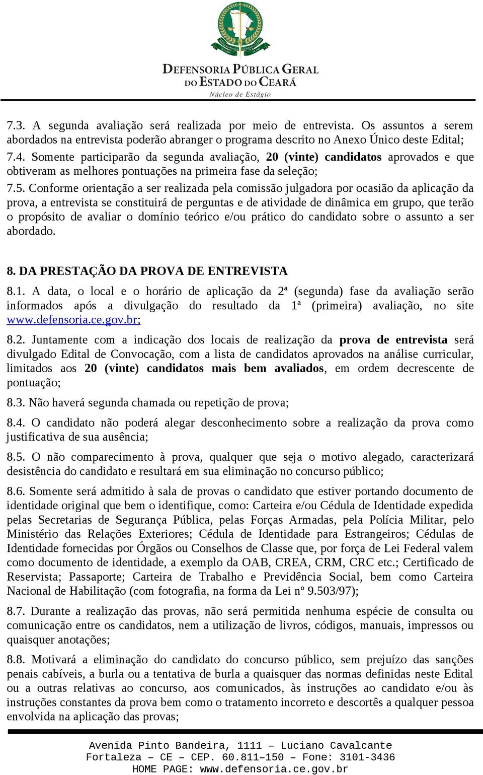 Conforme orientação a ser realizada pela comissão julgadora por ocasião da aplicação da prova, a entrevista se constituirá de perguntas e de atividade de dinâmica em grupo, que terão o propósito de