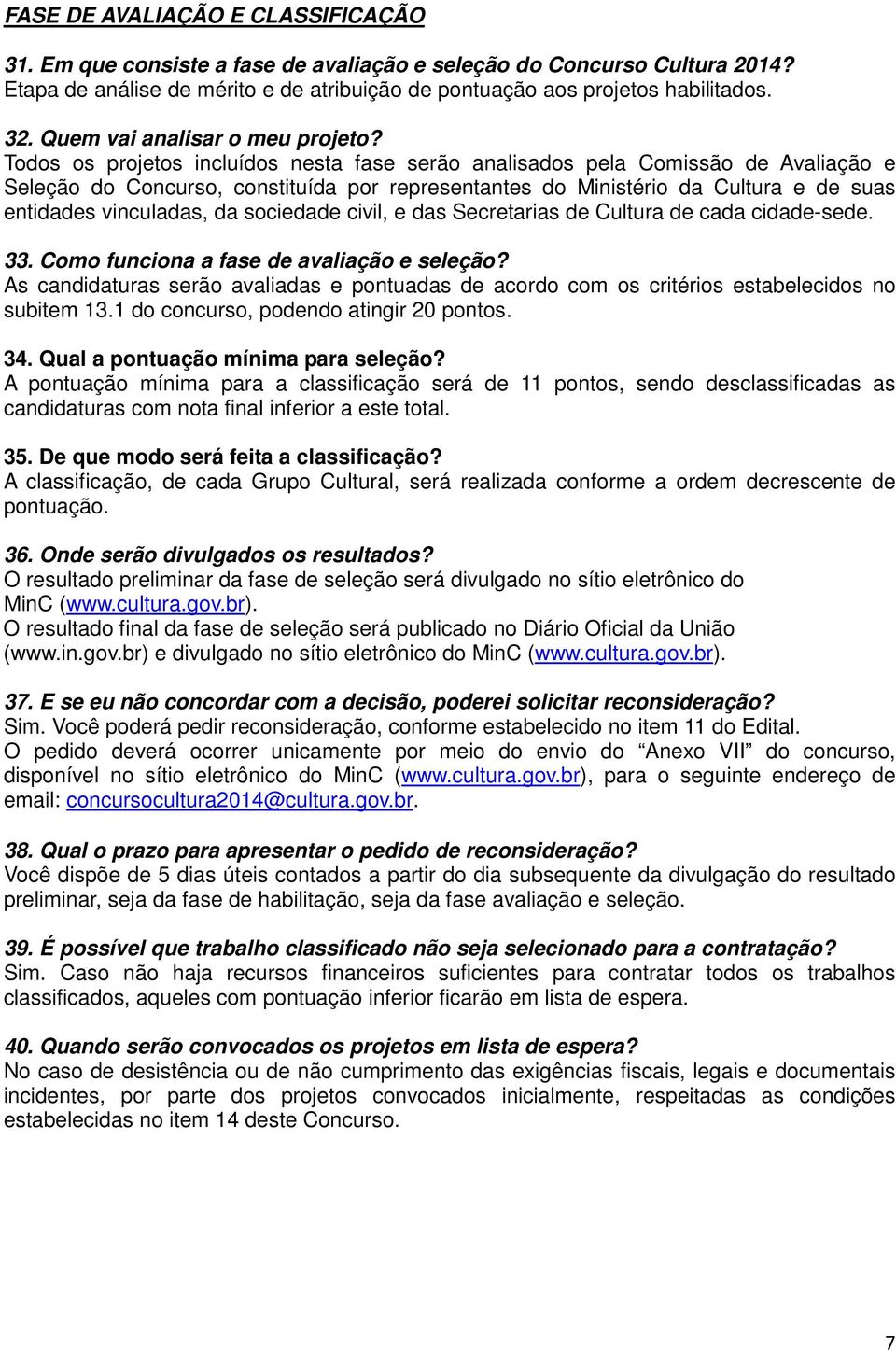 Todos os projetos incluídos nesta fase serão analisados pela Comissão de Avaliação e Seleção do Concurso, constituída por representantes do Ministério da Cultura e de suas entidades vinculadas, da