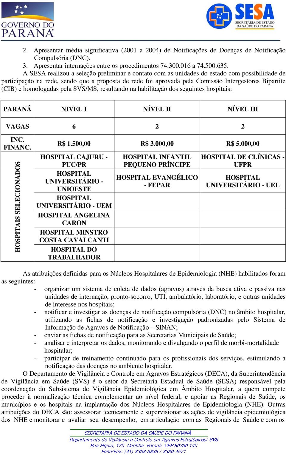 (CIB) e homologadas pela SVS/MS, resultando na habilitação dos seguintes hospitais: PARANÁ NIVEL I NÍVEL II NÍVEL III VAGAS 6 2 2 INC. FINANC. HOSPITAIS SELECIONADOS R$ 1.500,00 R$ 3.000,00 R$ 5.